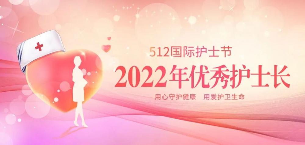 【5·12国际护士节】2022年“优秀护士长”， 向优秀致敬，向榜样学习